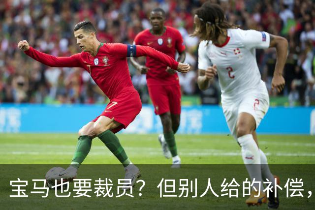 宝马也要裁员？但别人给的补偿，是真“离谱”！