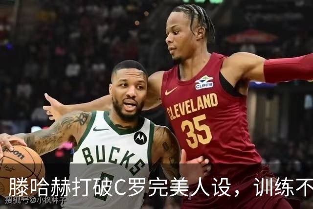 滕哈赫打破C罗完美人设，训练不达标，带坏球队风气，没有好胜心